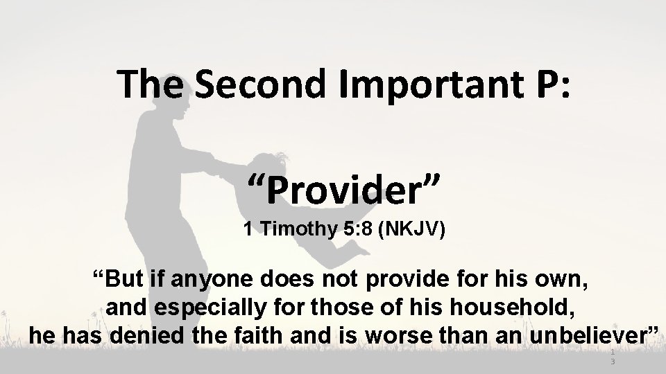 The Second Important P: “Provider” 1 Timothy 5: 8 (NKJV) “But if anyone does