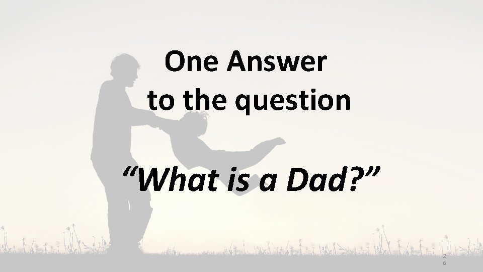 One Answer to the question “What is a Dad? ” 2 6 