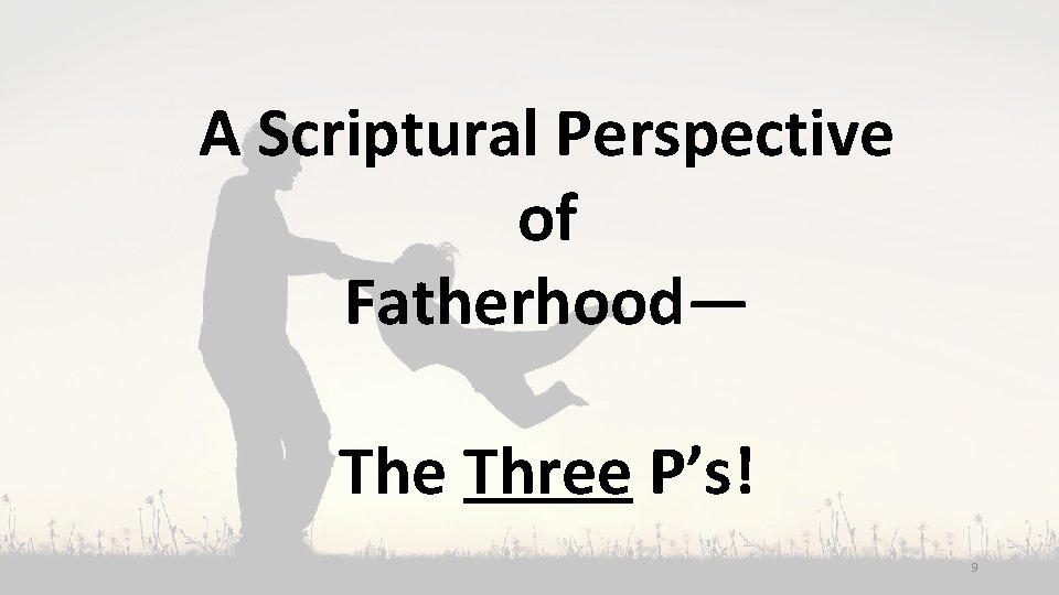 A Scriptural Perspective of Fatherhood— The Three P’s! 9 