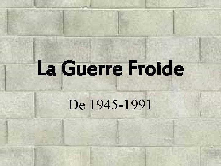 La Guerre Froide De 1945 -1991 