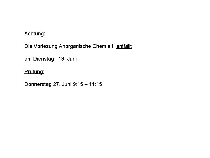 Achtung: Die Vorlesung Anorganische Chemie II entfällt am Dienstag 18. Juni Prüfung: Donnerstag 27.