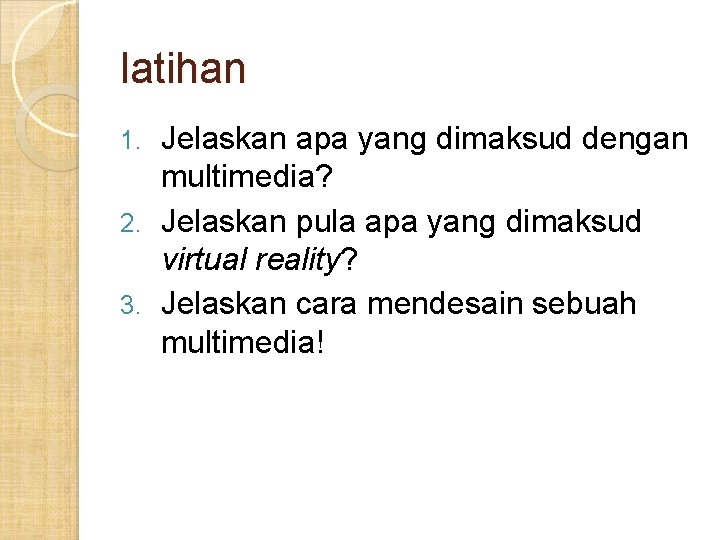 latihan Jelaskan apa yang dimaksud dengan multimedia? 2. Jelaskan pula apa yang dimaksud virtual latihan Jelaskan apa yang dimaksud dengan multimedia? 2. Jelaskan pula apa yang dimaksud virtual