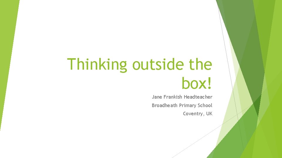 Thinking outside the box! Jane Frankish Headteacher Broadheath Primary School Coventry, UK 