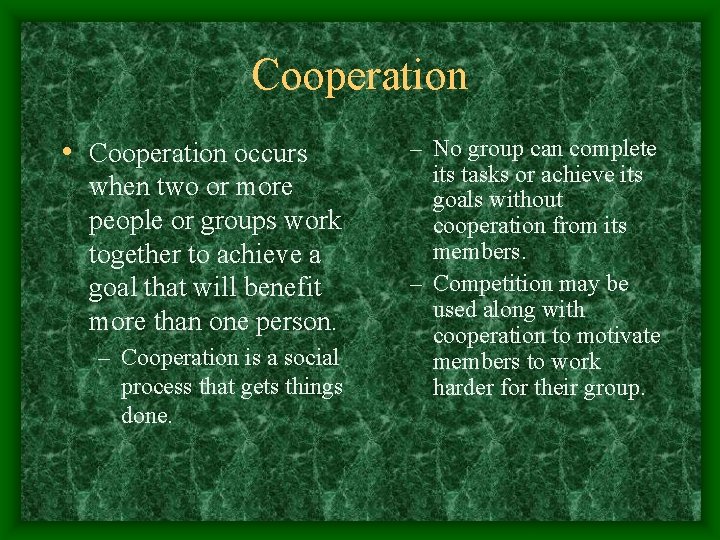 Cooperation • Cooperation occurs when two or more people or groups work together to
