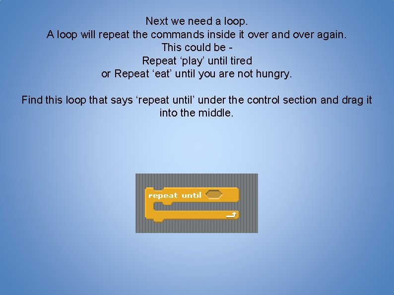 Next we need a loop. A loop will repeat the commands inside it over