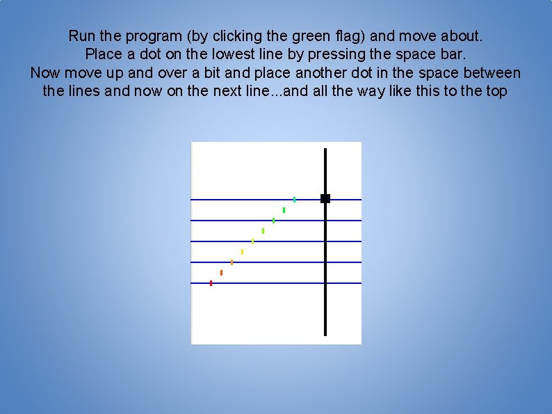 Run the program (by clicking the green flag) and move about. Place a dot