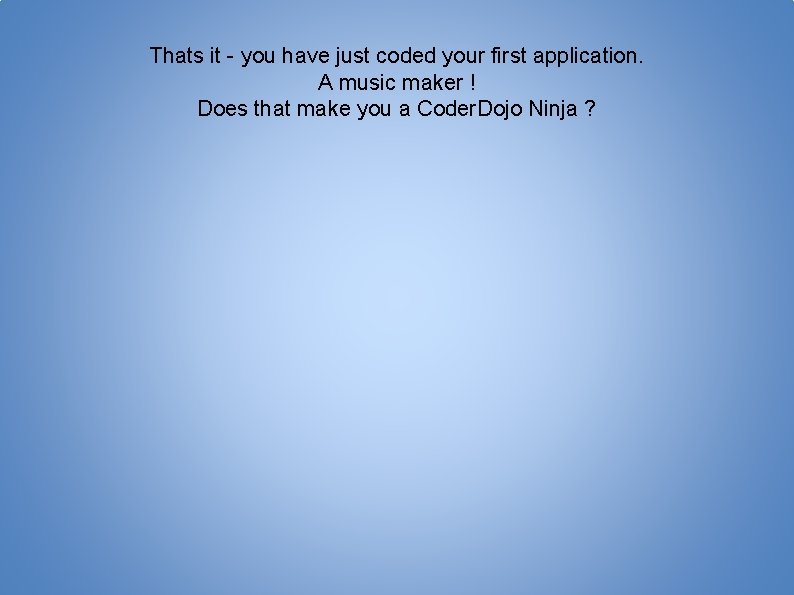 Thats it - you have just coded your first application. A music maker !