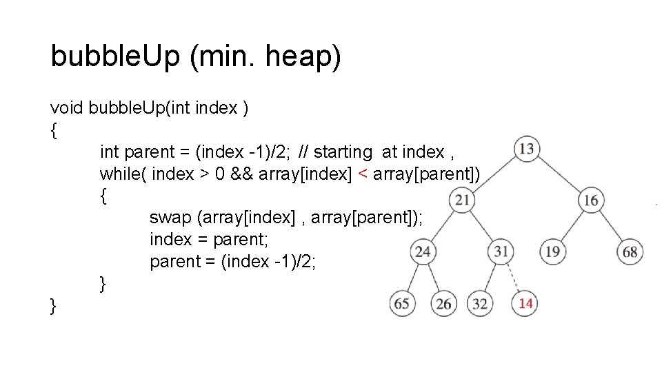 bubble. Up (min. heap) void bubble. Up(int index ) { int parent = (index