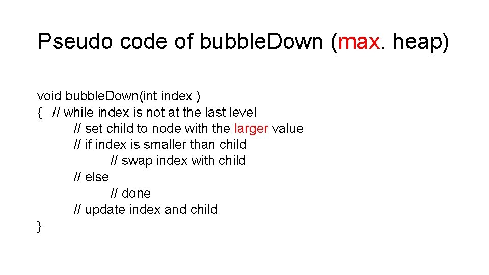 Pseudo code of bubble. Down (max. heap) void bubble. Down(int index ) { //