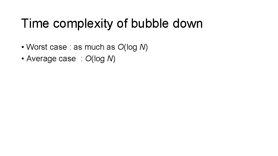 Time complexity of bubble down • Worst case : as much as O(log N)