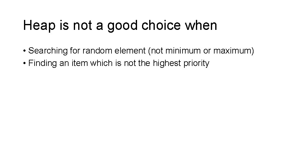 Heap is not a good choice when • Searching for random element (not minimum