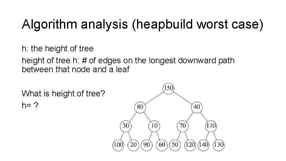 Algorithm analysis (heapbuild worst case) h: the height of tree h: # of edges