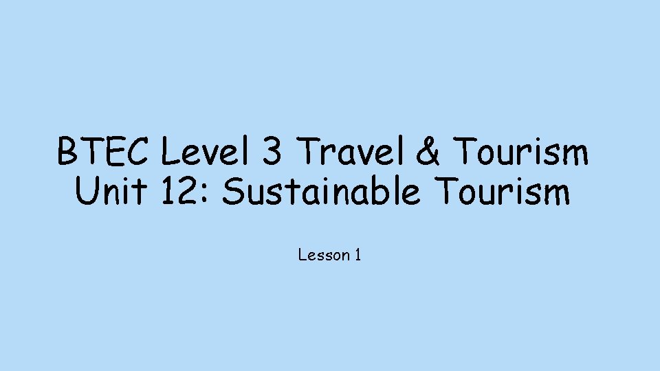 BTEC Level 3 Travel & Tourism Unit 12: Sustainable Tourism Lesson 1 