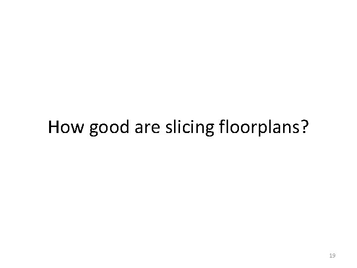 How good are slicing floorplans? 19 