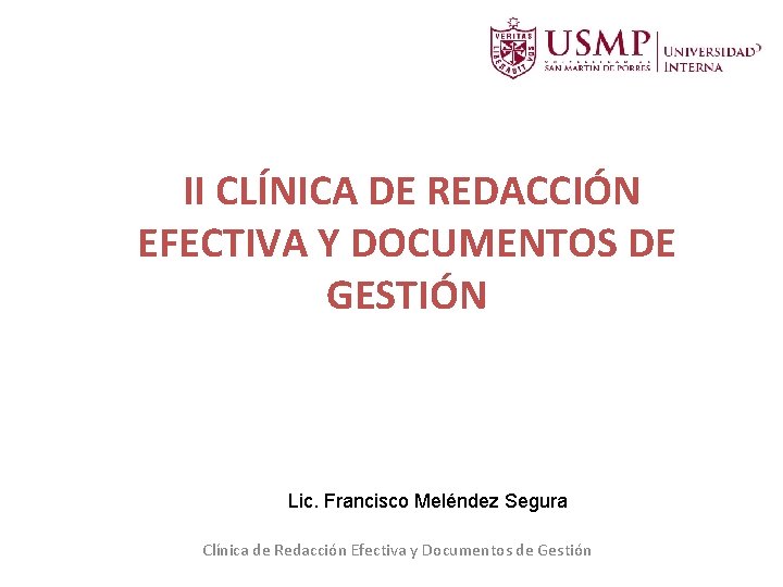 II CLÍNICA DE REDACCIÓN EFECTIVA Y DOCUMENTOS DE GESTIÓN Lic. Francisco Meléndez Segura II CLÍNICA DE REDACCIÓN EFECTIVA Y DOCUMENTOS DE GESTIÓN Lic. Francisco Meléndez Segura