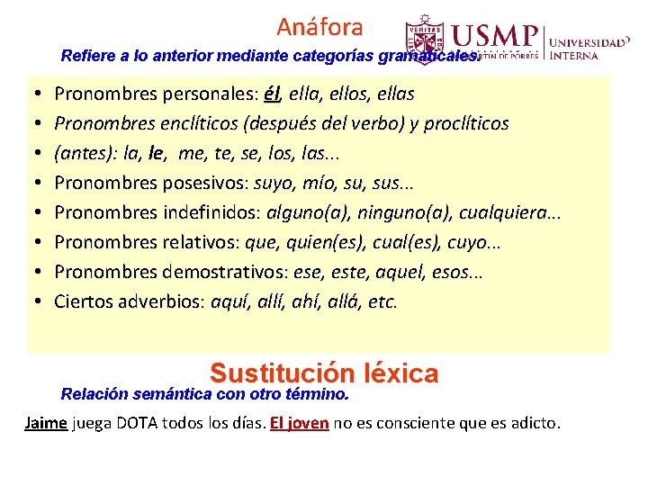 Anáfora Refiere a lo anterior mediante categorías gramaticales. • • Pronombres personales: él, ella, Anáfora Refiere a lo anterior mediante categorías gramaticales. • • Pronombres personales: él, ella,