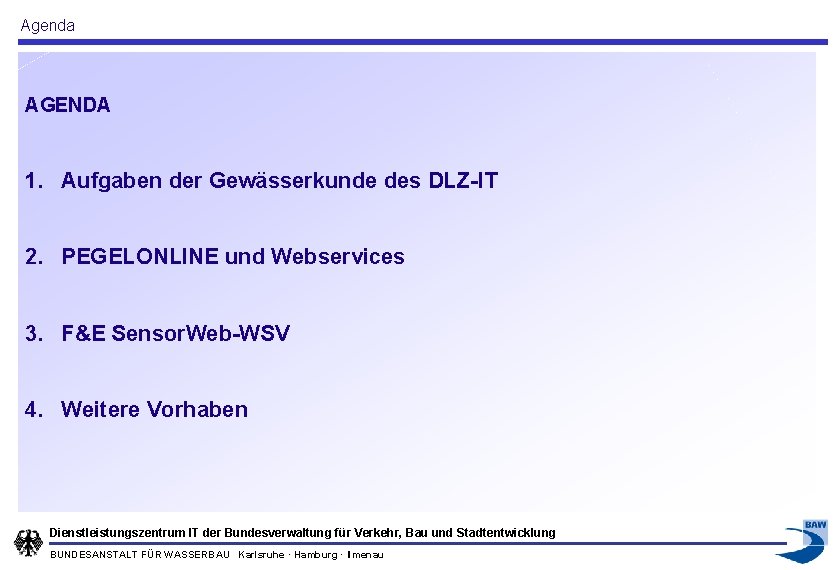 Agenda AGENDA 1. Aufgaben der Gewässerkunde des DLZ-IT 2. PEGELONLINE und Webservices 3. F&E