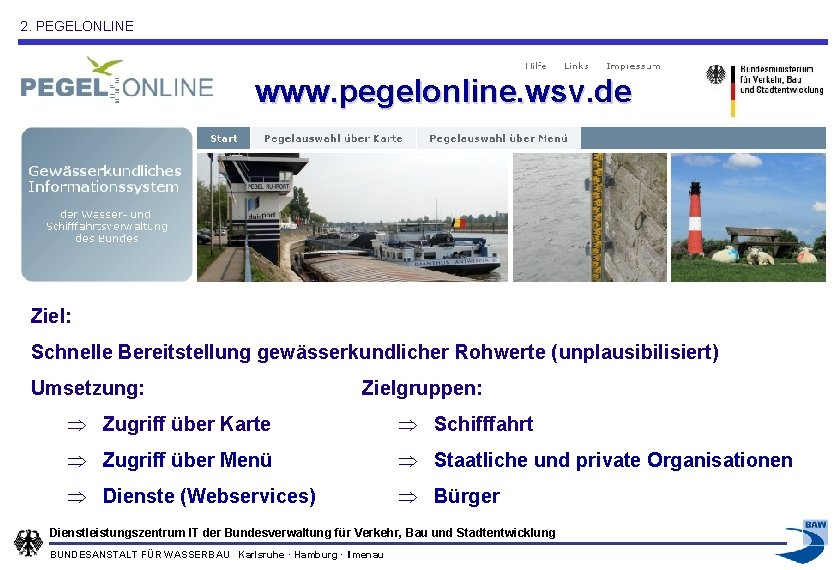 2. PEGELONLINE www. pegelonline. wsv. de Ziel: Schnelle Bereitstellung gewässerkundlicher Rohwerte (unplausibilisiert) Umsetzung: Zielgruppen: