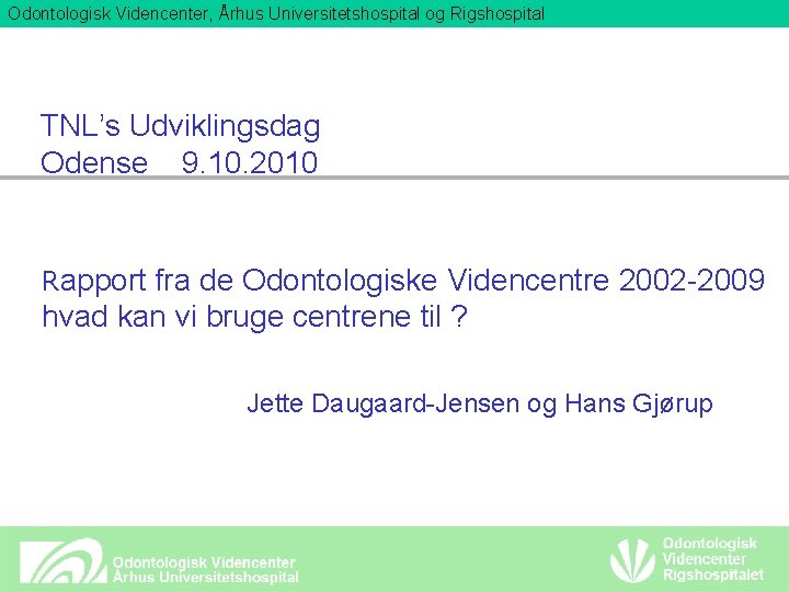 Odontologisk Videncenter, Århus Universitetshospital og Rigshospital TNL’s Udviklingsdag Odense 9. 10. 2010 Rapport fra