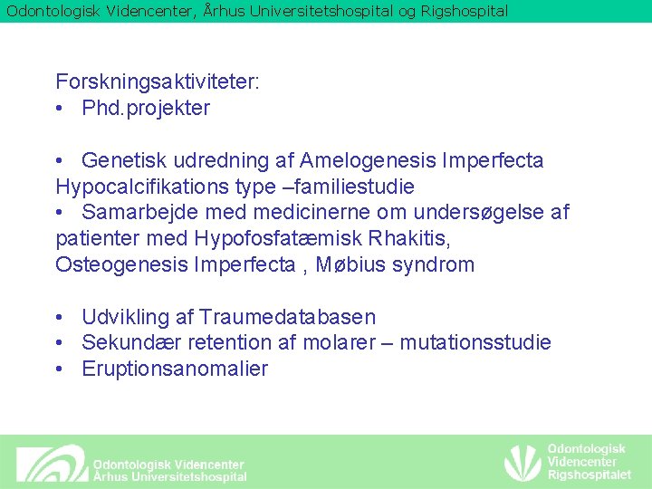 Odontologisk Videncenter, Århus Universitetshospital og Rigshospital Forskningsaktiviteter: • Phd. projekter • Genetisk udredning af
