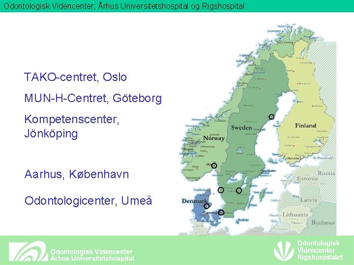 Odontologisk Videncenter, Århus Universitetshospital og Rigshospital TAKO-centret, Oslo MUN-H-Centret, Göteborg Kompetenscenter, Jönköping Aarhus, København