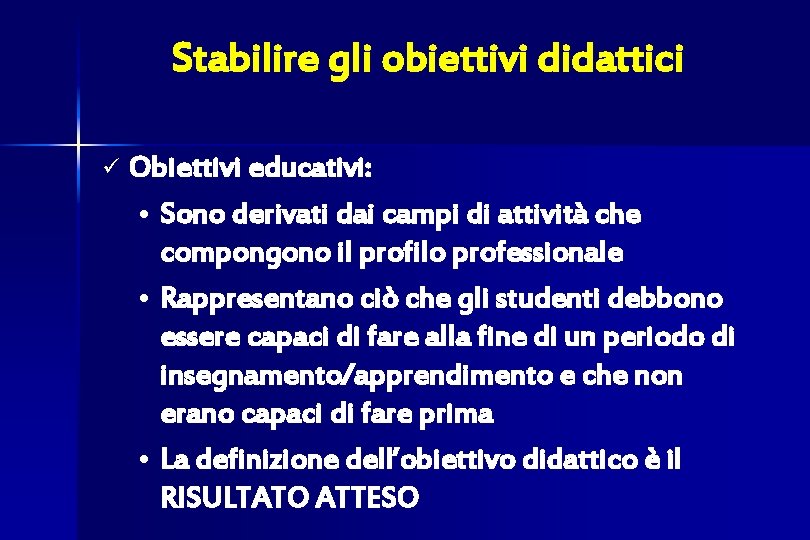Stabilire gli obiettivi didattici ü Obiettivi educativi: • Sono derivati dai campi di attività