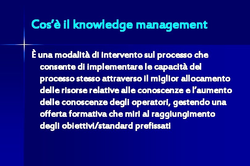 Cos’è il knowledge management È una modalità di intervento sul processo che consente di