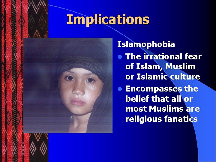 Implications Islamophobia l The irrational fear of Islam, Muslim or Islamic culture l Encompasses