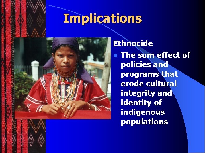 Implications Ethnocide l The sum effect of policies and programs that erode cultural integrity