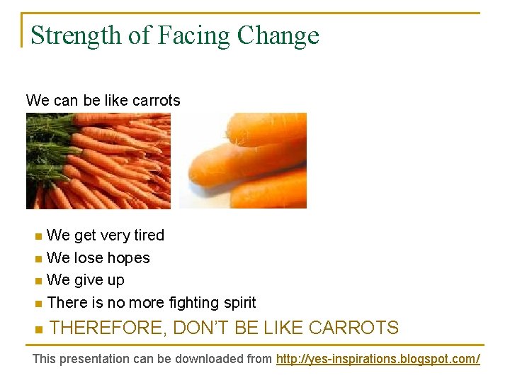 Strength of Facing Change We can be like carrots We get very tired n