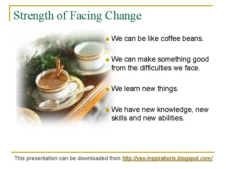 Strength of Facing Change n We can be like coffee beans. n We can