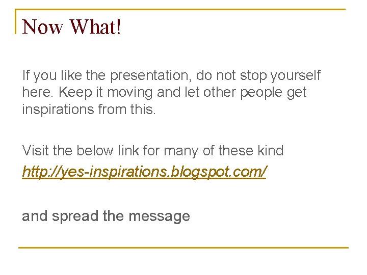 Now What! If you like the presentation, do not stop yourself here. Keep it