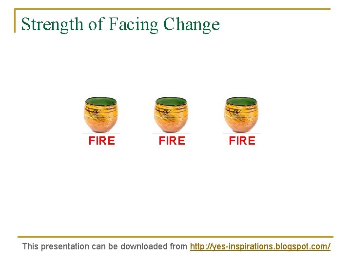 Strength of Facing Change FIRE This presentation can be downloaded from http: //yes-inspirations. blogspot.