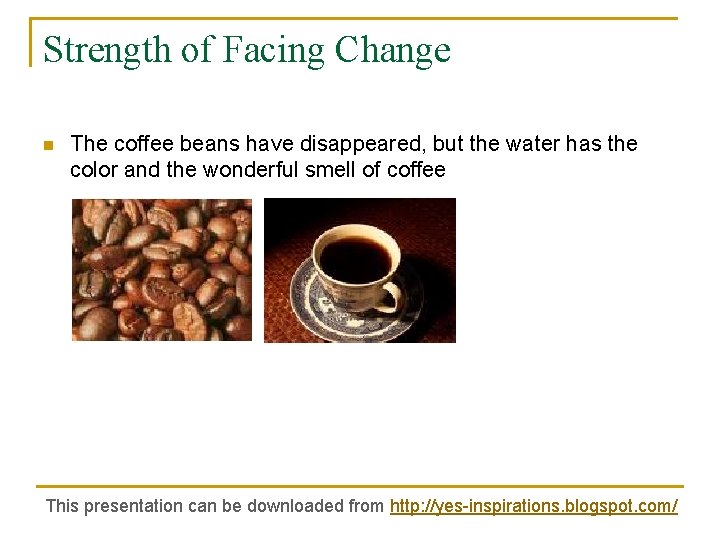 Strength of Facing Change n The coffee beans have disappeared, but the water has