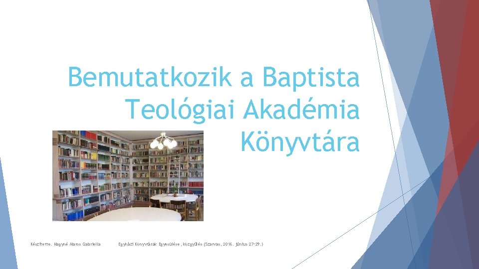 Bemutatkozik a Baptista Teológiai Akadémia Könyvtára Készítette: Nagyné Maros Gabriella Egyházi Könyvtárak Egyesülése, közgyűlés