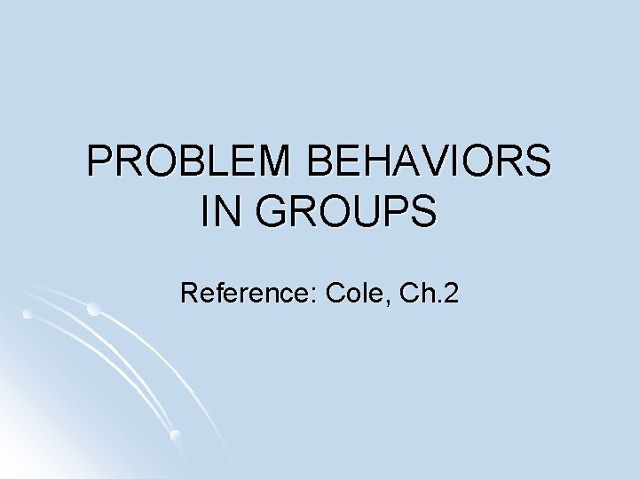 PROBLEM BEHAVIORS IN GROUPS Reference: Cole, Ch. 2 