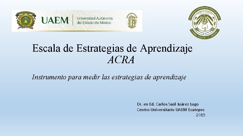 Escala de Estrategias de Aprendizaje ACRA Instrumento para medir las estrategias de aprendizaje Dr. Escala de Estrategias de Aprendizaje ACRA Instrumento para medir las estrategias de aprendizaje Dr.