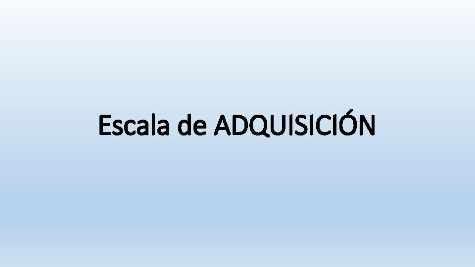 Escala de ADQUISICIÓN Escala de ADQUISICIÓN