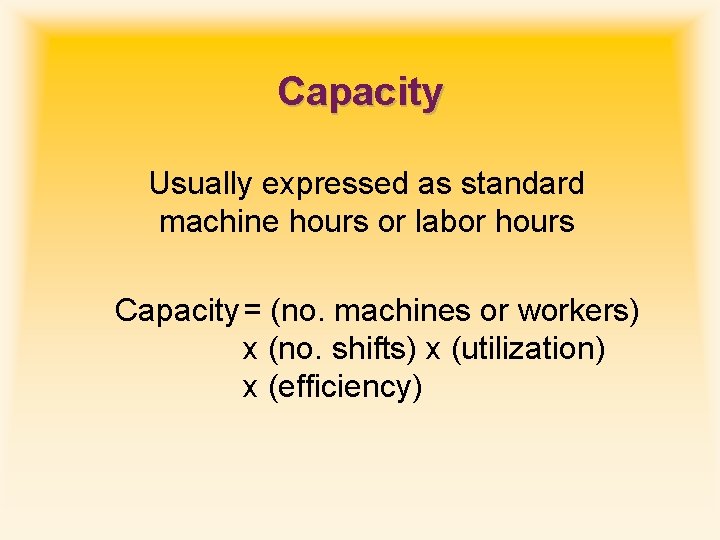 Capacity Usually expressed as standard machine hours or labor hours Capacity = (no. machines