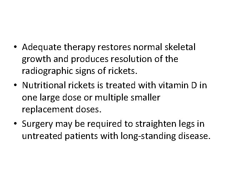  • Adequate therapy restores normal skeletal growth and produces resolution of the radiographic