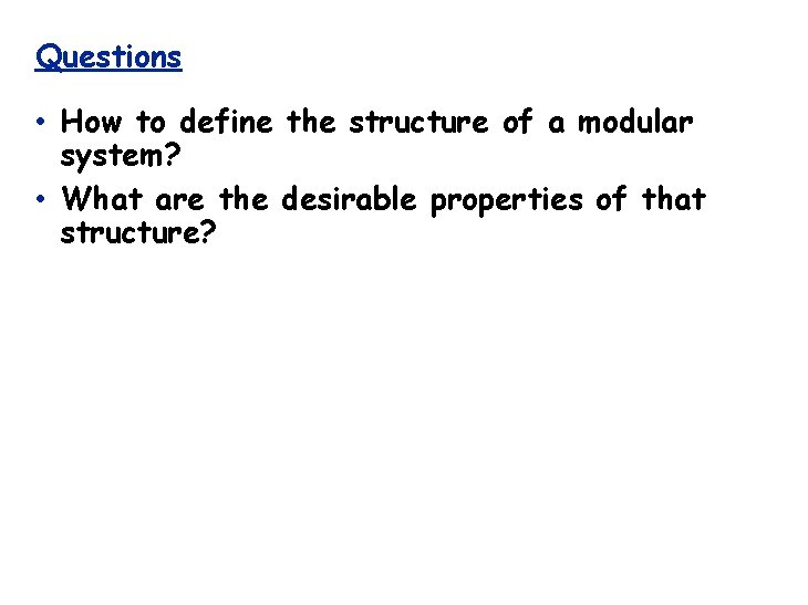 Questions • How to define the structure of a modular system? • What are