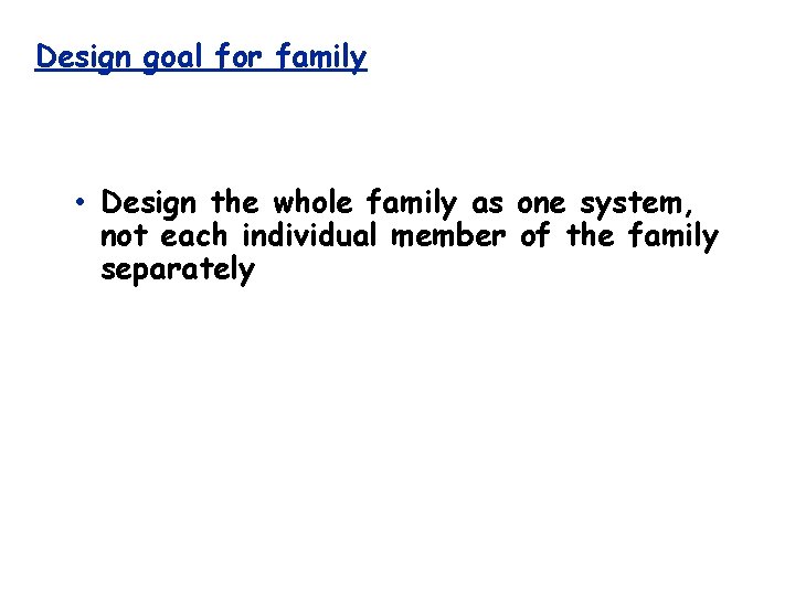 Design goal for family • Design the whole family as one system, not each