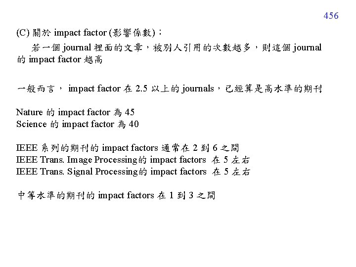 456 (C) 關於 impact factor (影響係數)： 若一個 journal 裡面的文章，被別人引用的次數越多，則這個 journal 的 impact factor 越高