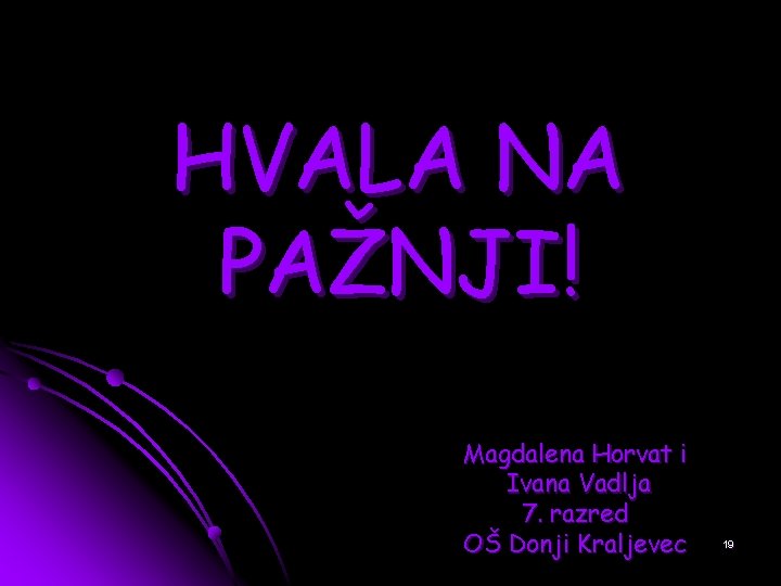 HVALA NA PAŽNJI! Magdalena Horvat i Ivana Vadlja 7. razred OŠ Donji Kraljevec 19