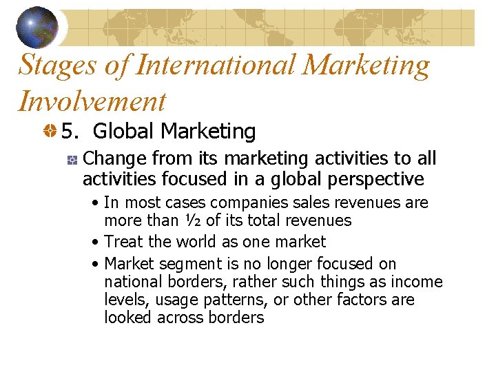 Stages of International Marketing Involvement 5. Global Marketing Change from its marketing activities to