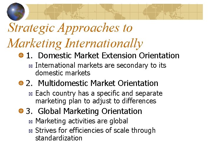 Strategic Approaches to Marketing Internationally 1. Domestic Market Extension Orientation International markets are secondary