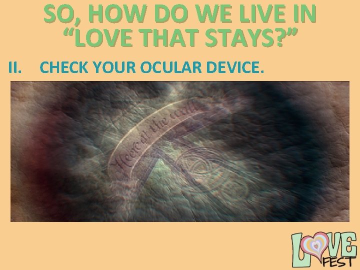 SO, HOW DO WE LIVE IN “LOVE THAT STAYS? ” II. CHECK YOUR OCULAR SO, HOW DO WE LIVE IN “LOVE THAT STAYS? ” II. CHECK YOUR OCULAR