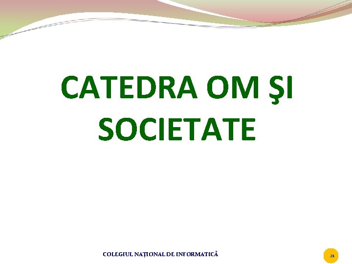 CATEDRA OM ŞI SOCIETATE COLEGIUL NAŢIONAL DE INFORMATICĂ 21 