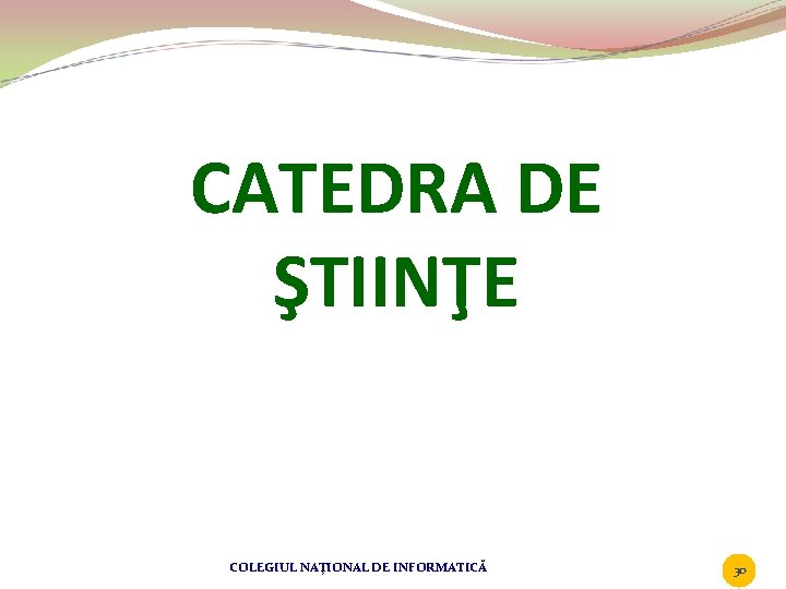 CATEDRA DE ŞTIINŢE COLEGIUL NAŢIONAL DE INFORMATICĂ 30 