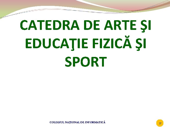 CATEDRA DE ARTE ŞI EDUCAŢIE FIZICĂ ŞI SPORT COLEGIUL NAŢIONAL DE INFORMATICĂ 37 